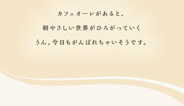 カフェオーレがあると、朝やさしい世界がひろがっていく うん、今日もがんばれちゃいそうです。