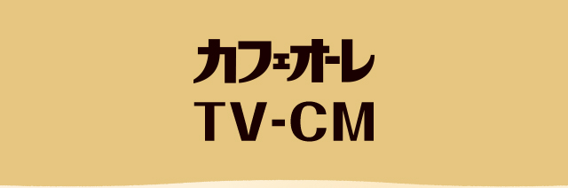 カフェオーレ TV-CM
